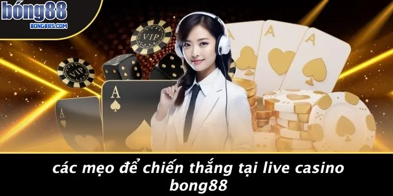 Các Mẹo Để Chiến Thắng Tại Live Casino BONG88