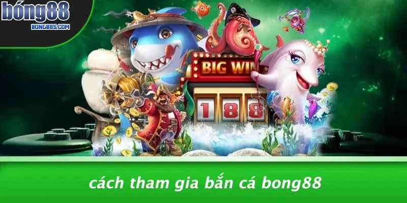 Cách Tham Gia Bắn Cá BONG88