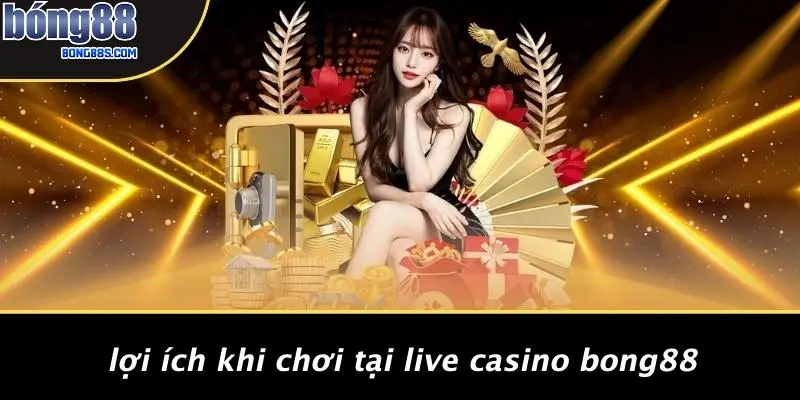 Lợi Ích Khi Chơi Tại Live Casino BONG88