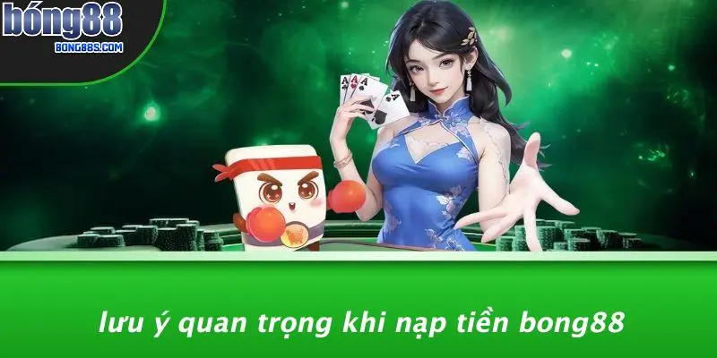 Lưu Ý Quan Trọng Khi Nạp Tiền BONG88