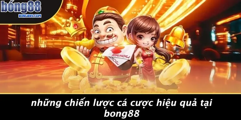 Những Chiến Lược Cá Cược Hiệu Quả Tại BONG88