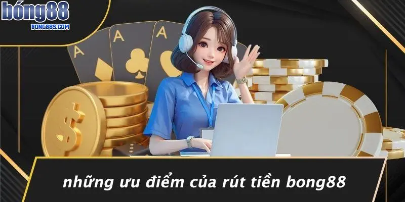 Những Ưu Điểm Của Rút Tiền BONG88