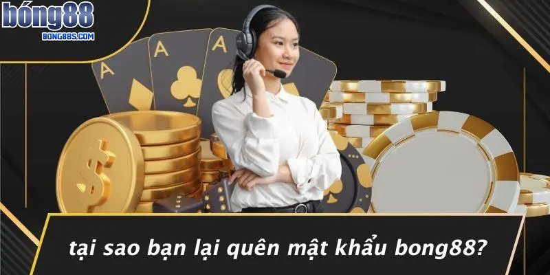 Tại Sao Bạn Lại Quên Mật Khẩu BONG88?