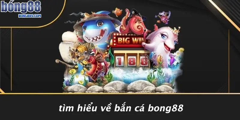 Tìm Hiểu Về Bắn Cá BONG88